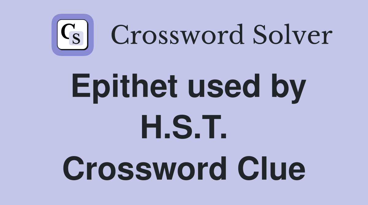 Epithet used by H.S.T. Crossword Clue