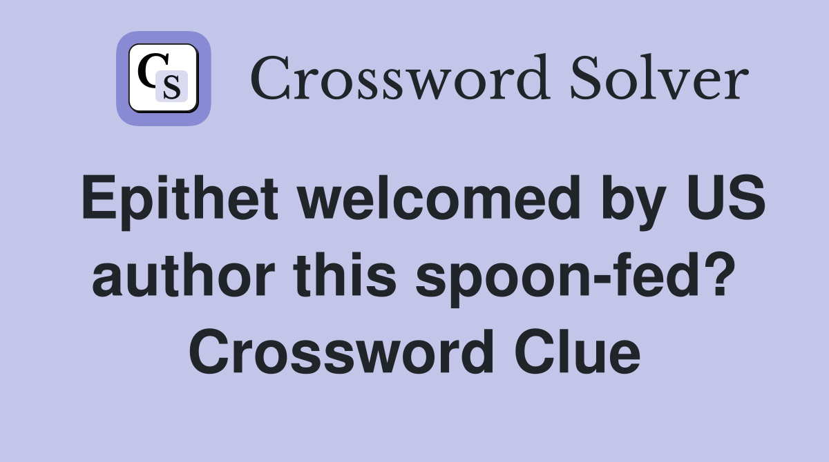 Epithet welcomed by US author this spoon-fed? Crossword Clue