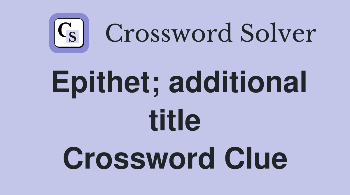 Epithet; additional title Crossword Clue