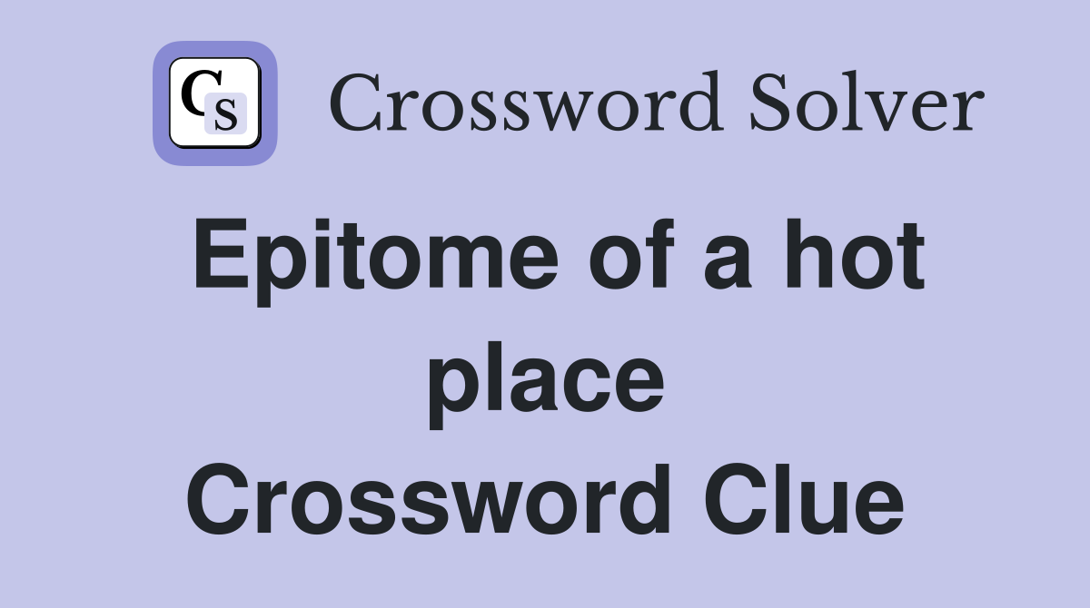Epitome of a hot place Crossword Clue