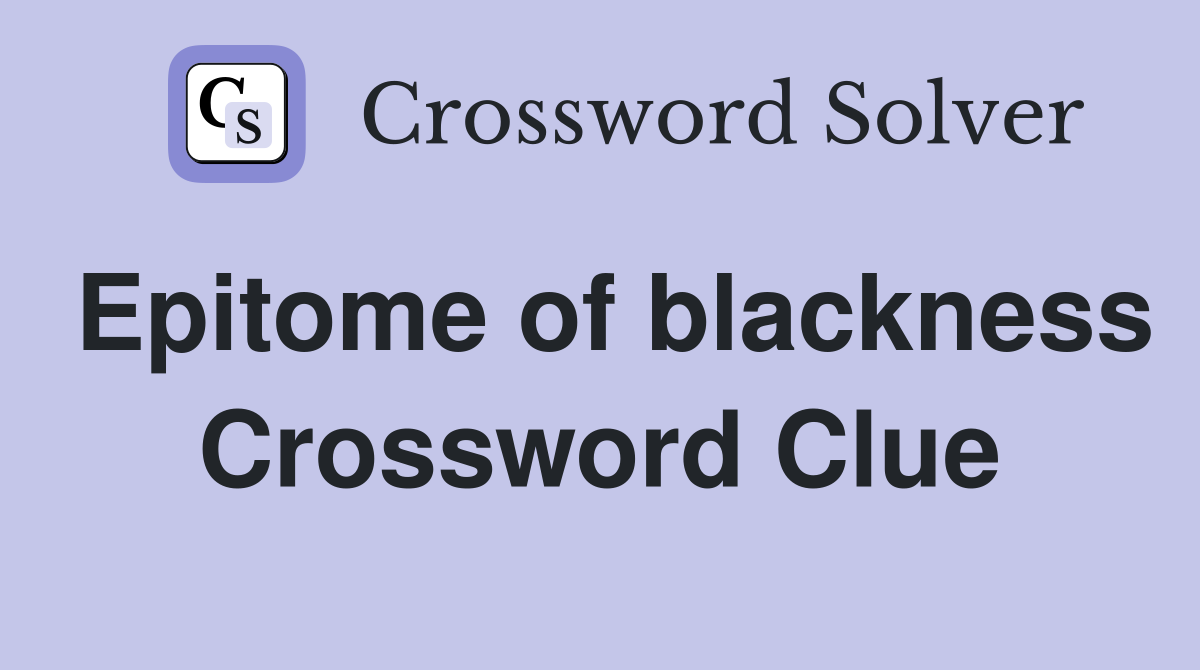 Epitome of blackness Crossword Clue