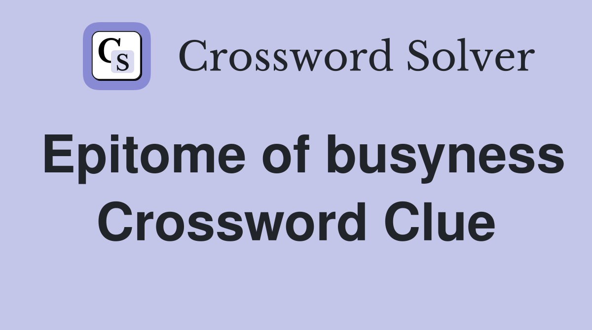 Epitome of busyness Crossword Clue