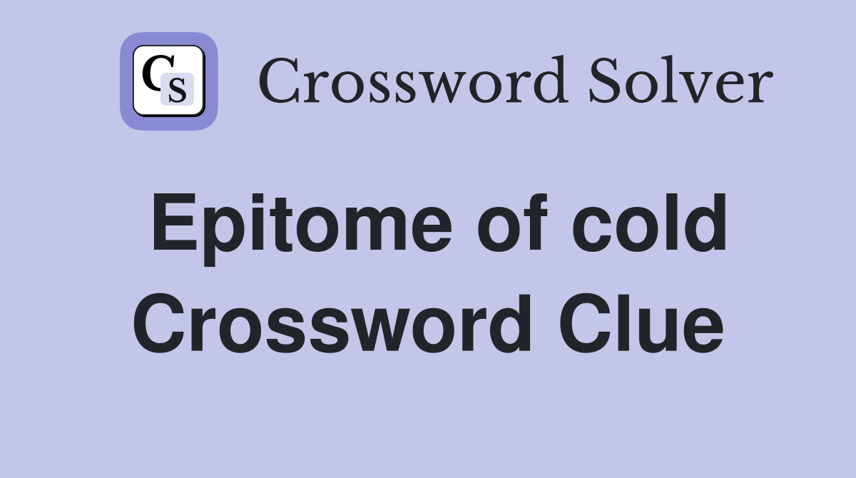 Epitome of cold Crossword Clue