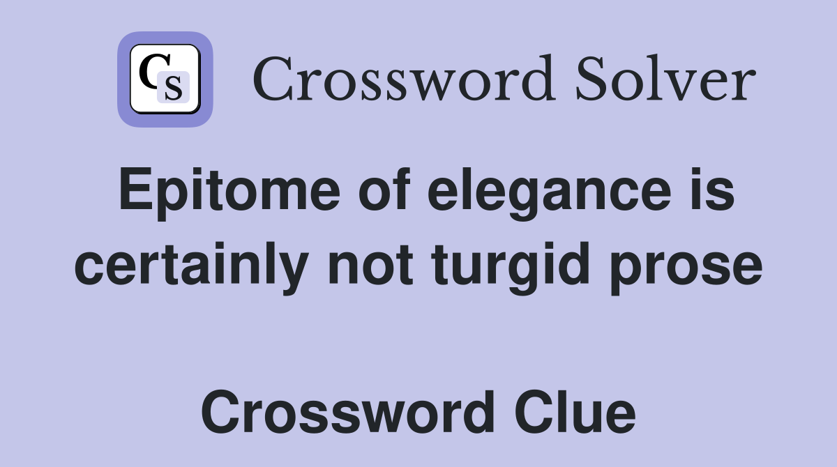Epitome of elegance is certainly not turgid prose  Crossword Clue
