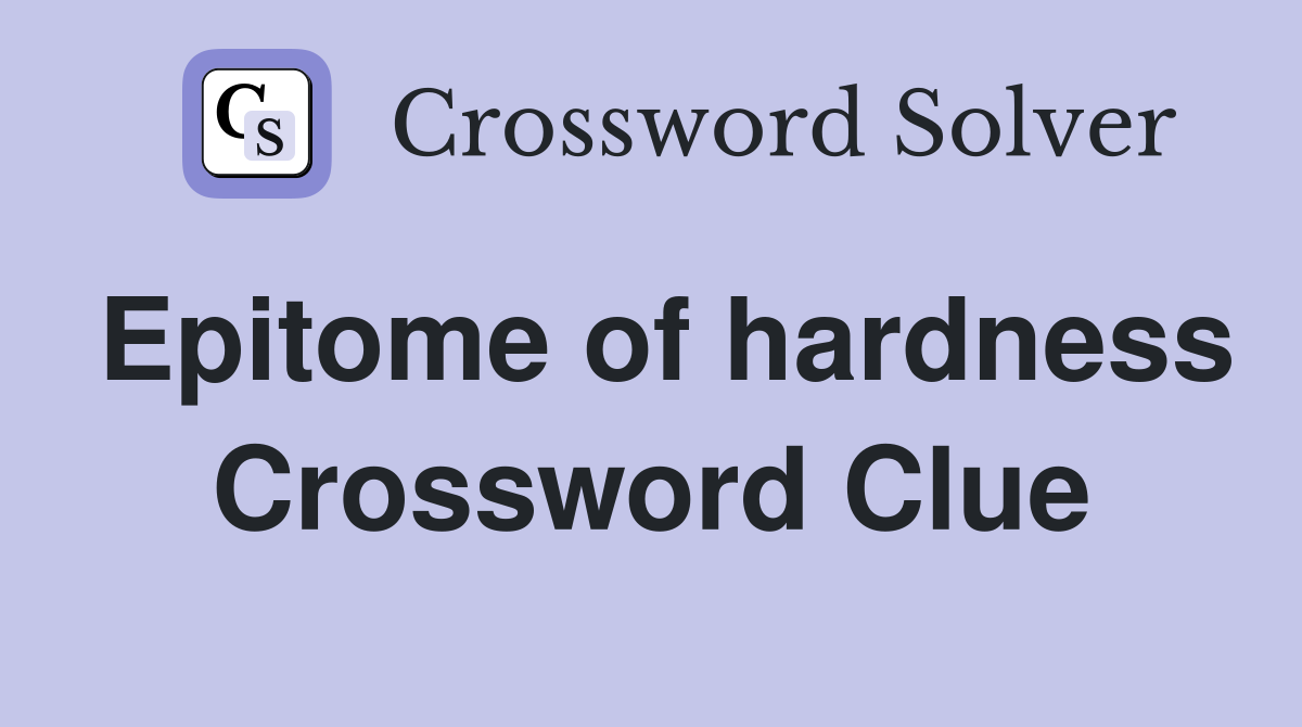 Epitome of hardness Crossword Clue