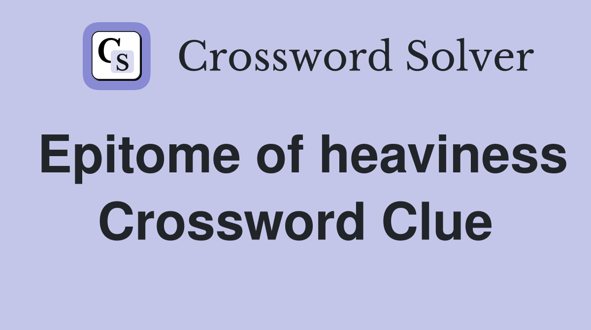 Epitome of heaviness Crossword Clue
