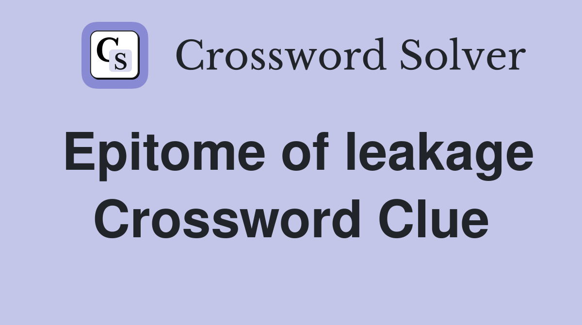 Epitome of leakage Crossword Clue