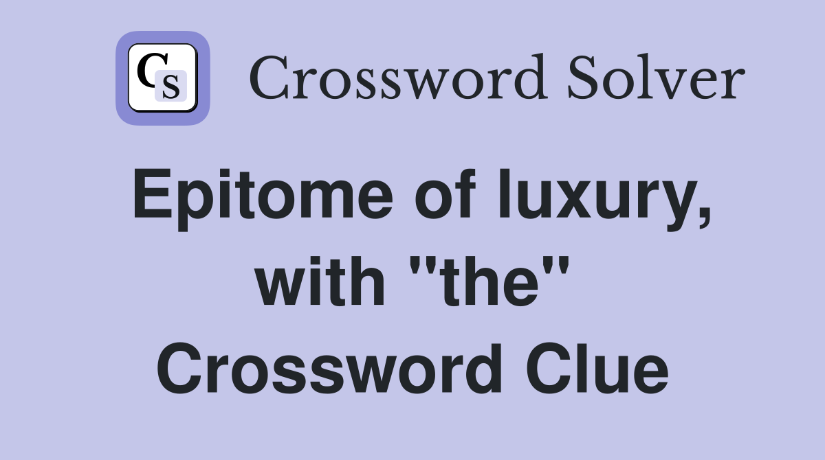 Epitome of luxury, with "the" Crossword Clue