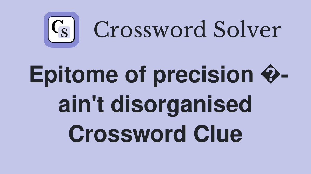 Epitome of precision �- ain't disorganised Crossword Clue