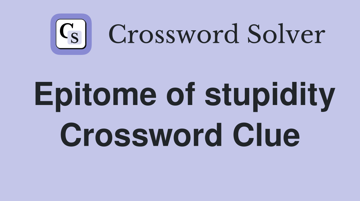 Epitome of stupidity Crossword Clue
