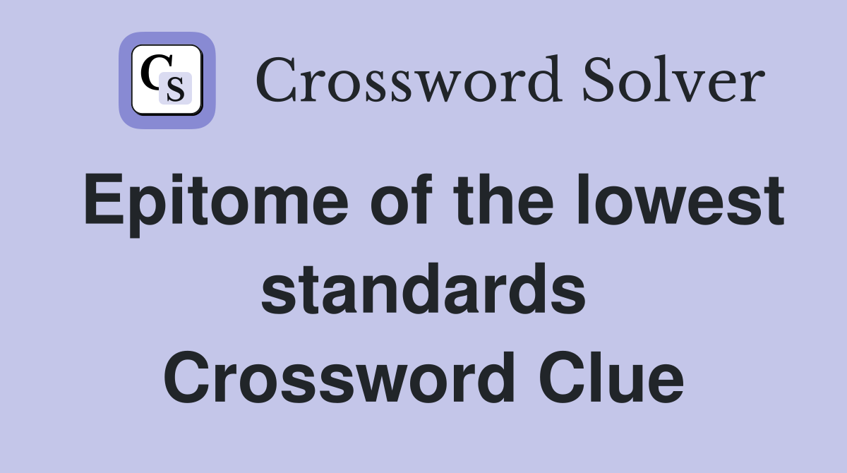Epitome of the lowest standards Crossword Clue