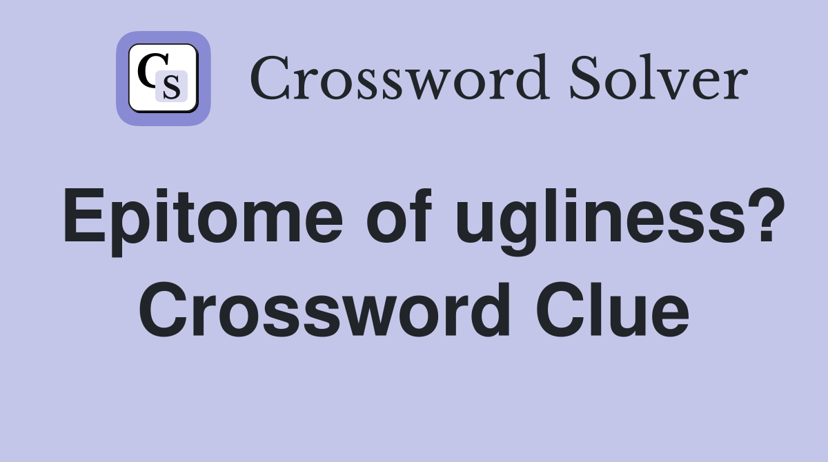 Epitome of ugliness? Crossword Clue