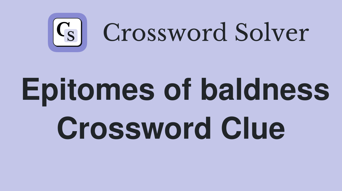 Epitomes of baldness Crossword Clue