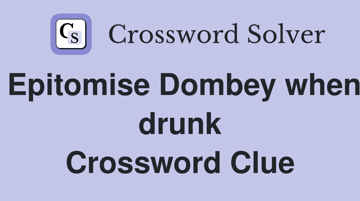 Epitomise Dombey when drunk Crossword Clue