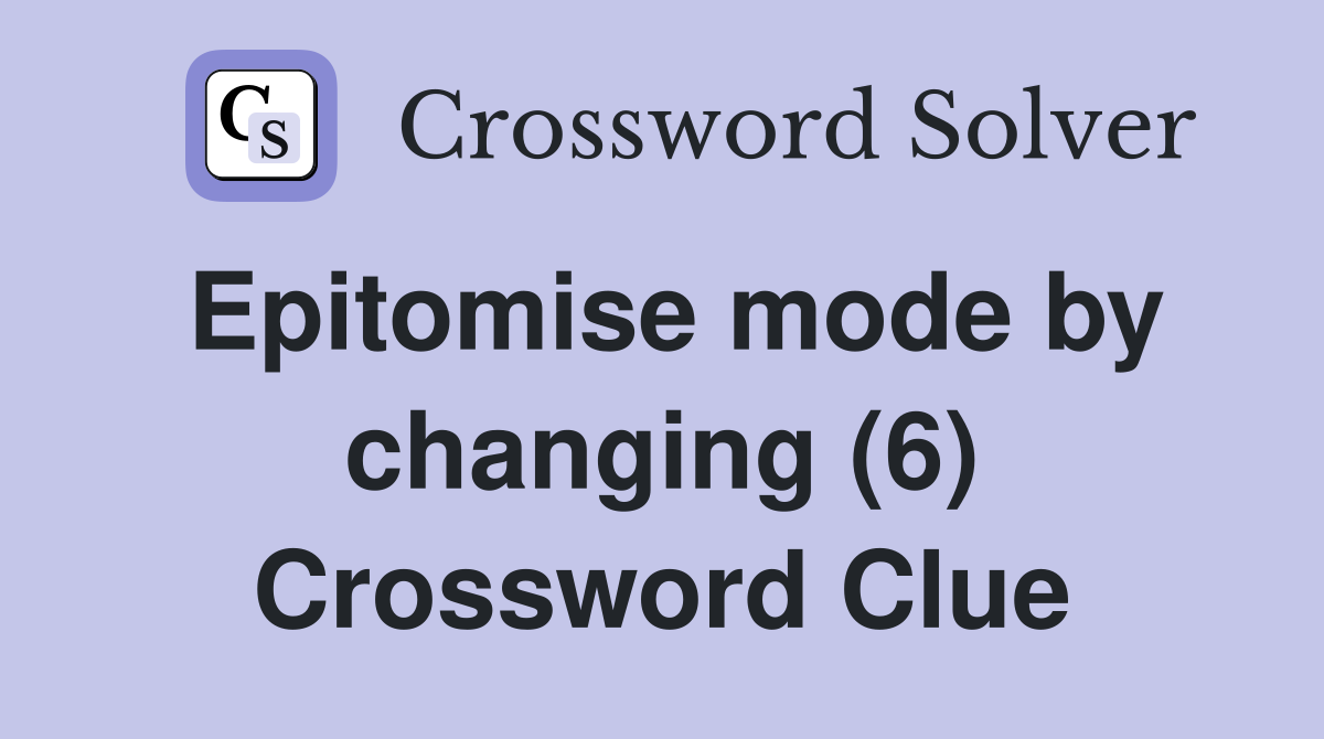 Epitomise mode by changing (6) Crossword Clue