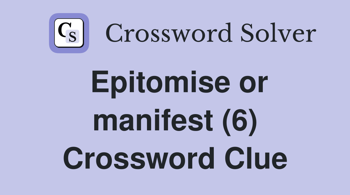 Epitomise or manifest (6) Crossword Clue