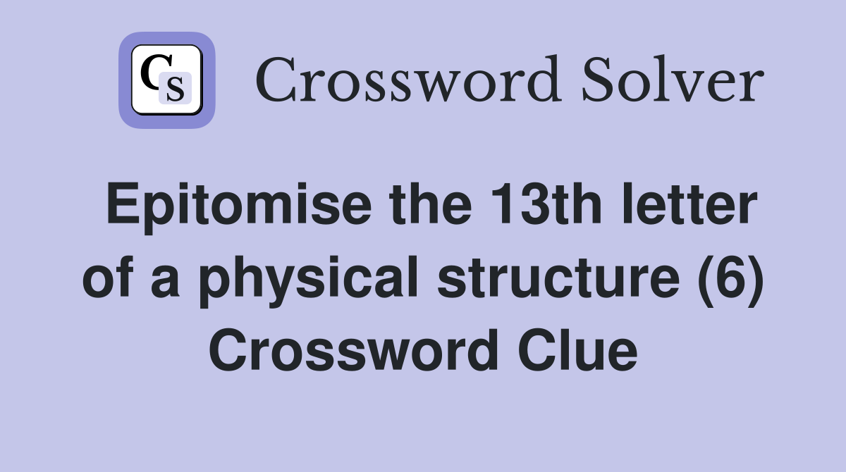 Epitomise the 13th letter of a physical structure (6) Crossword Clue