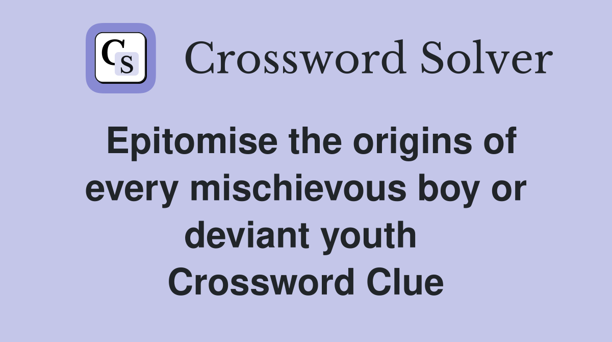 Epitomise the origins of every mischievous boy or deviant youth  Crossword Clue