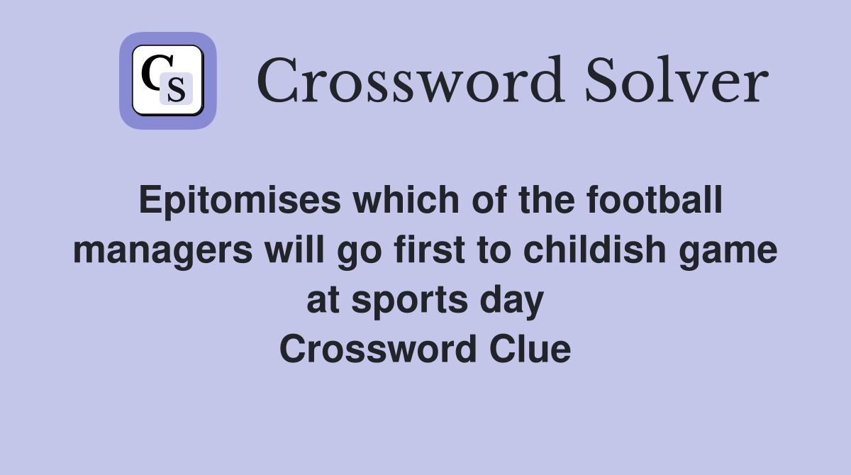 Epitomises which of the football managers will go first to childish game at sports day Crossword Clue