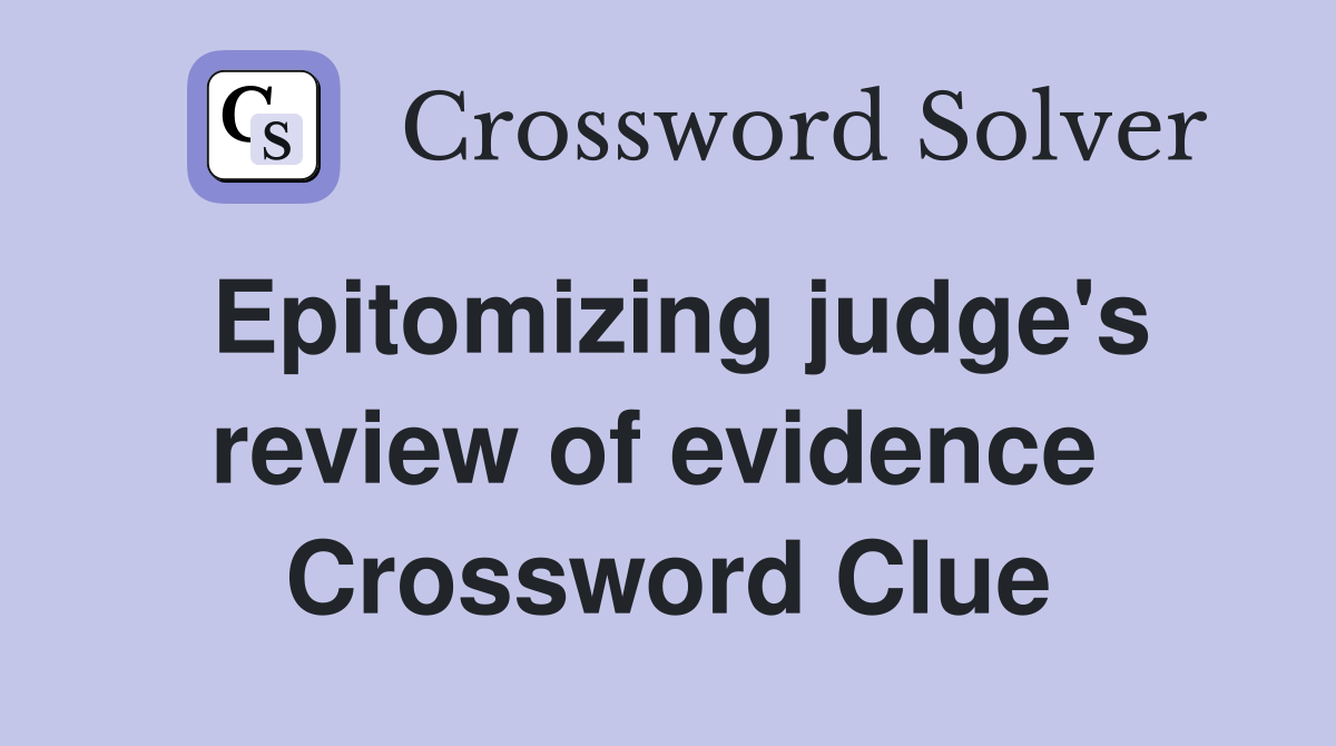 Epitomizing judge's review of evidence  Crossword Clue