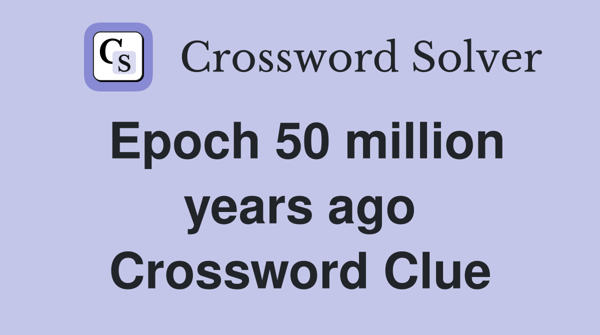 Epoch 50 million years ago Crossword Clue