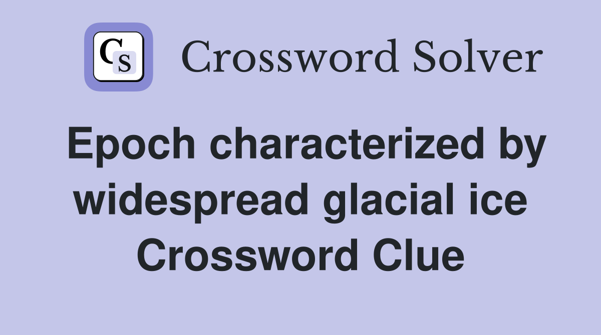 Epoch characterized by widespread glacial ice Crossword Clue