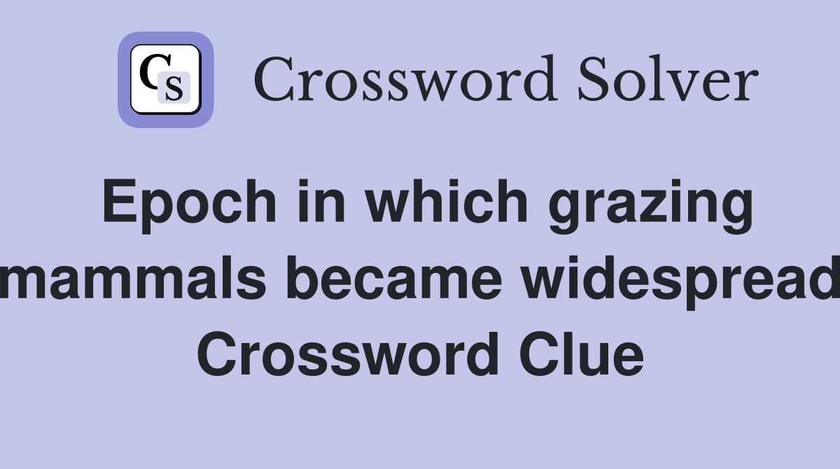 Epoch in which grazing mammals became widespread Crossword Clue
