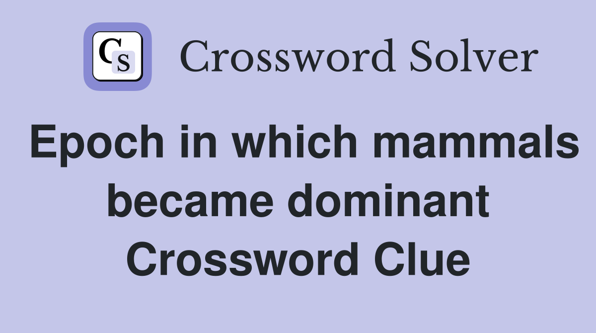 Epoch in which mammals became dominant Crossword Clue