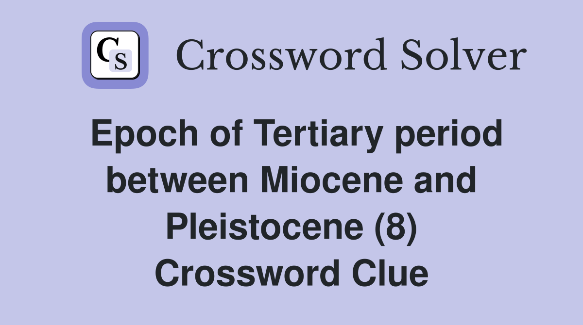 Epoch of Tertiary period between Miocene and Pleistocene (8) Crossword Clue