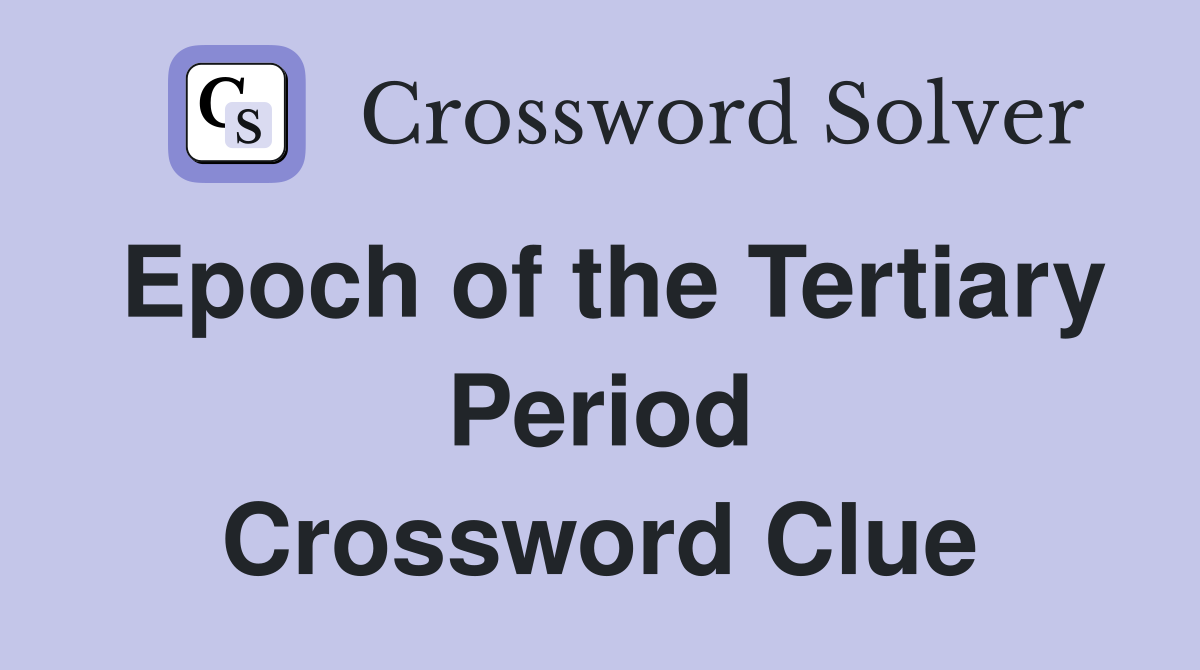 Epoch of the Tertiary Period Crossword Clue