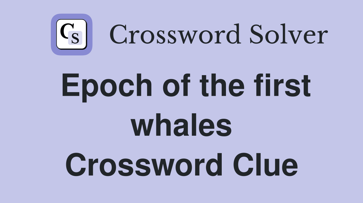 Epoch of the first whales Crossword Clue