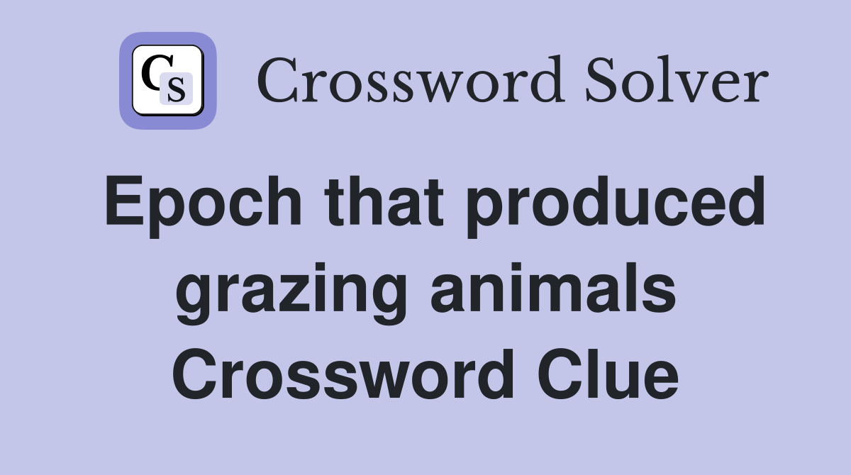 Epoch that produced grazing animals Crossword Clue