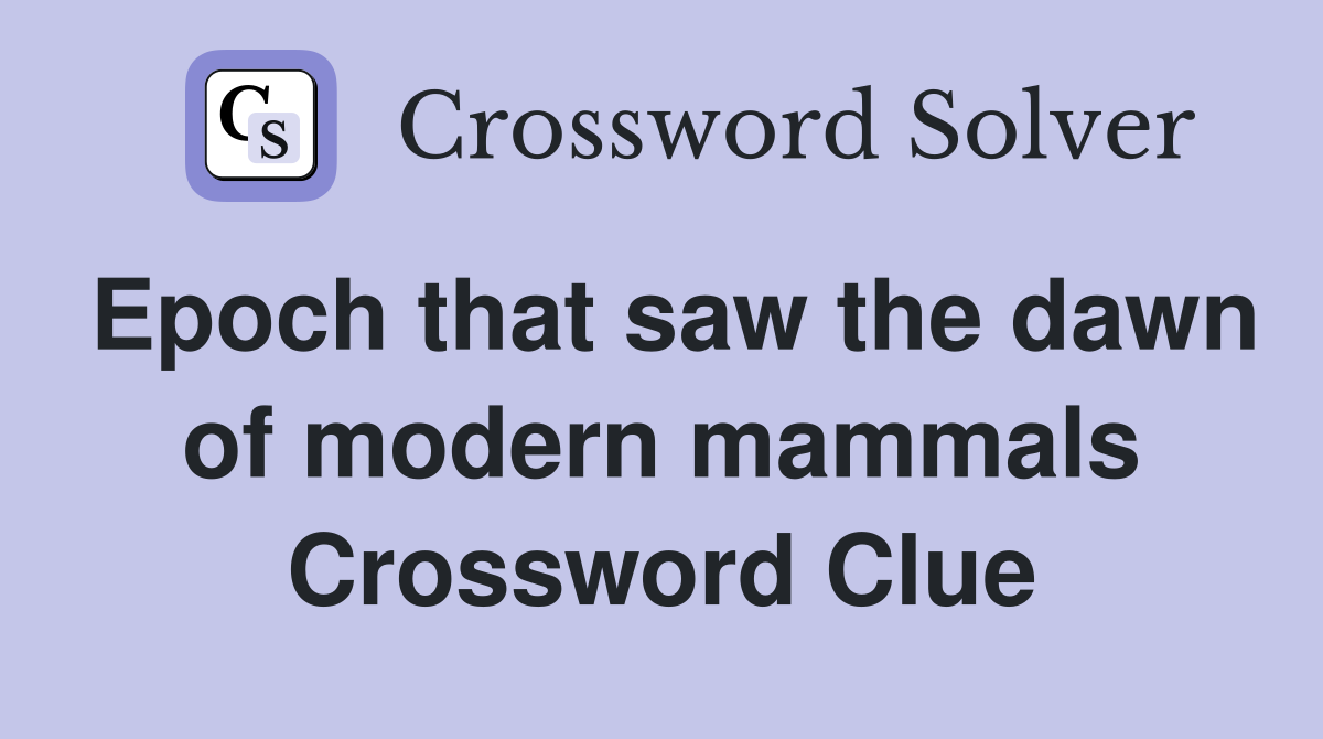 Epoch that saw the dawn of modern mammals Crossword Clue