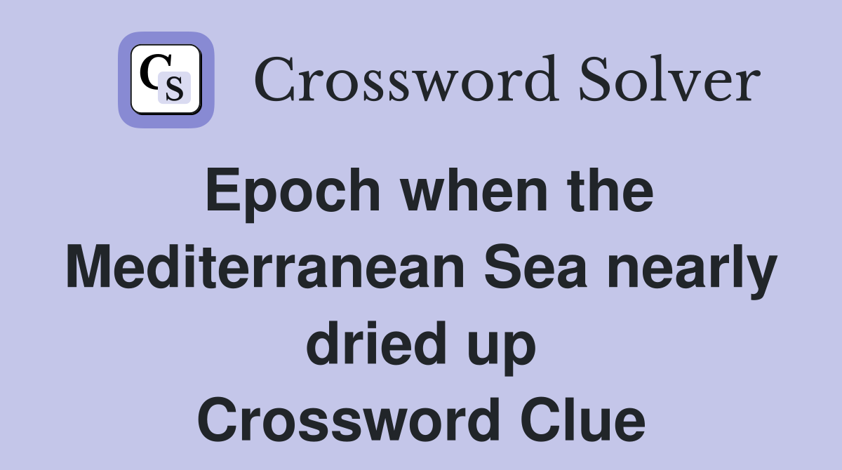 Epoch when the Mediterranean Sea nearly dried up Crossword Clue