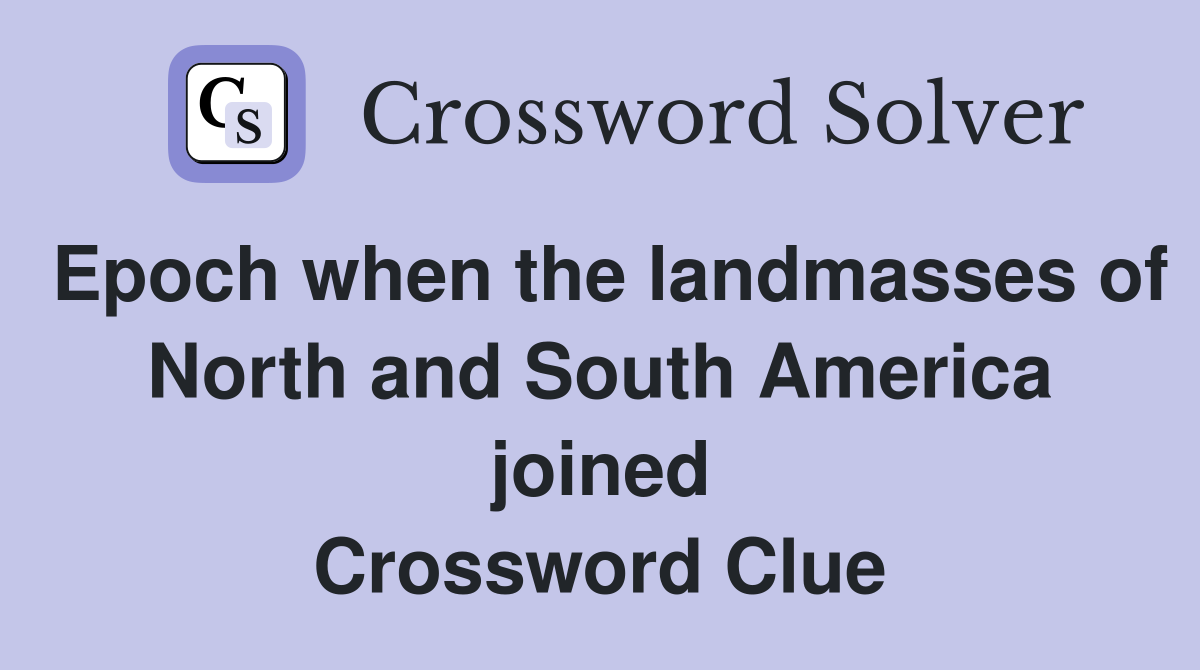 Epoch when the landmasses of North and South America joined Crossword Clue
