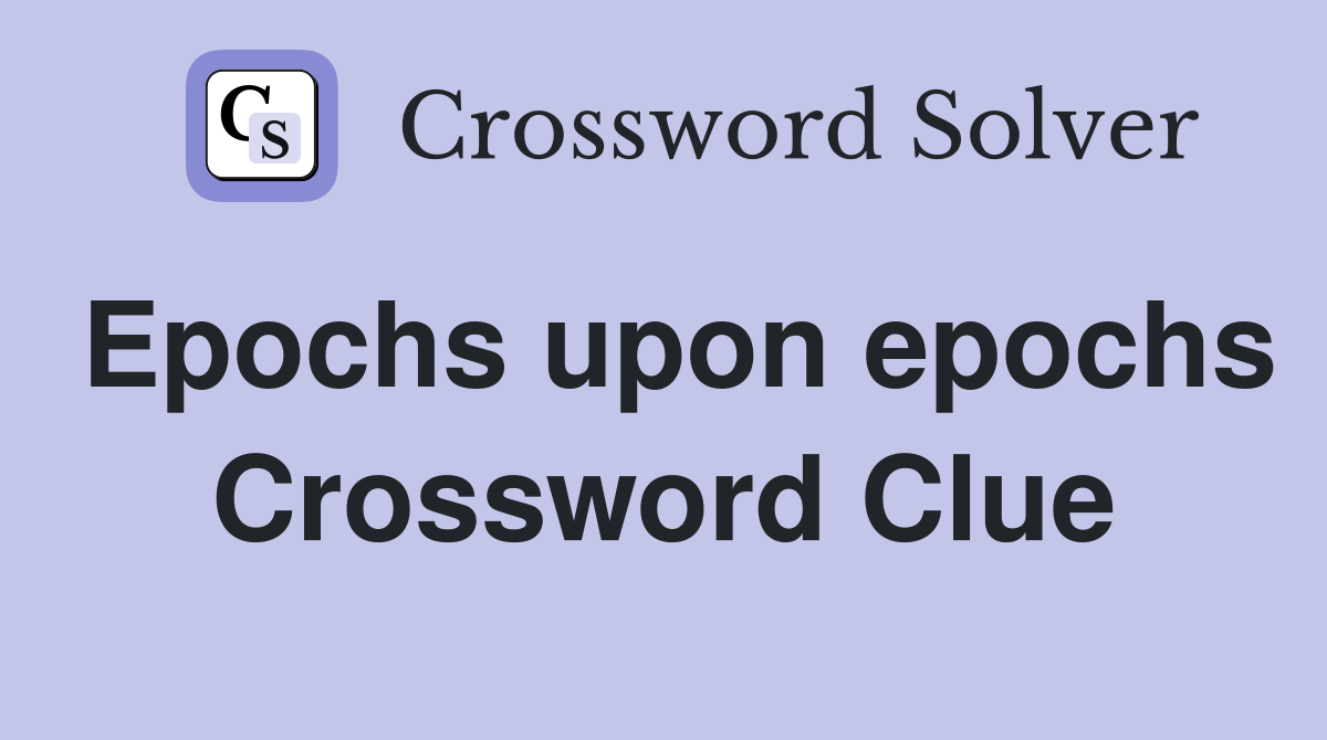 Epochs upon epochs Crossword Clue