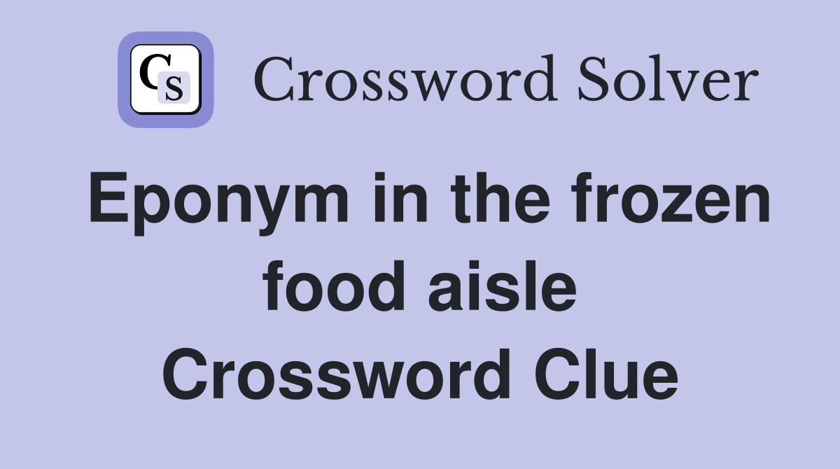 Eponym in the frozen food aisle Crossword Clue