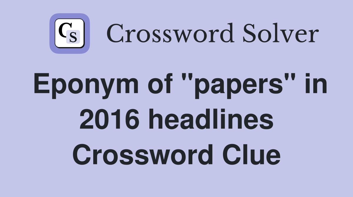 Eponym of "papers" in 2016 headlines Crossword Clue