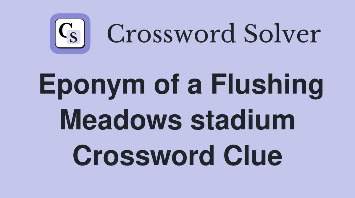 Eponym of a Flushing Meadows stadium Crossword Clue
