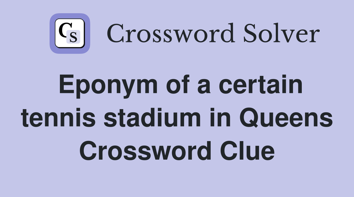 Eponym of a certain tennis stadium in Queens Crossword Clue