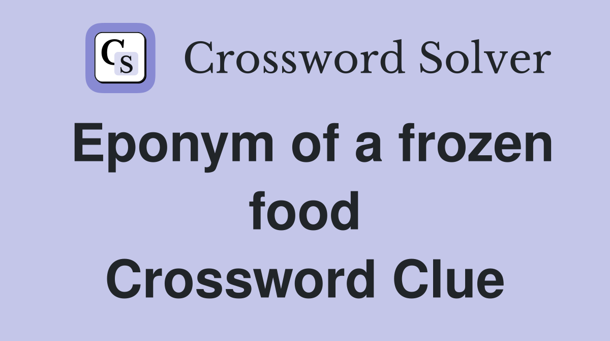 Eponym of a frozen food Crossword Clue