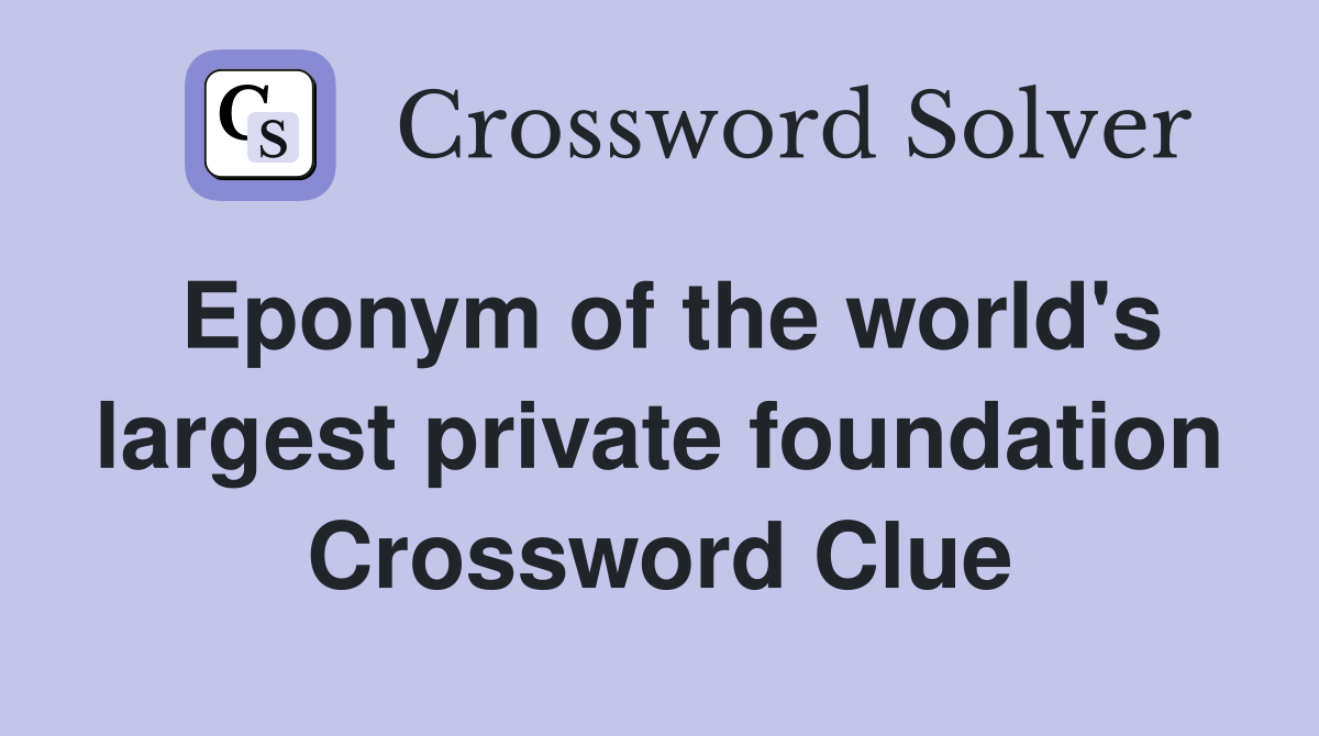 Eponym of the world's largest private foundation Crossword Clue
