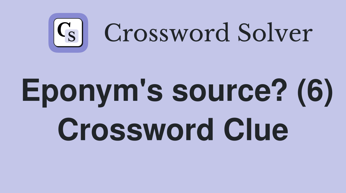 Eponym's source? (6) Crossword Clue