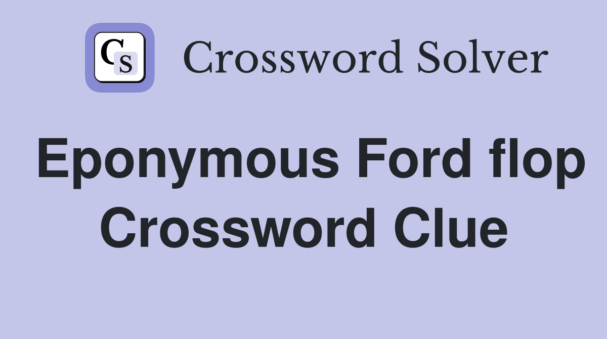 Eponymous Ford flop Crossword Clue