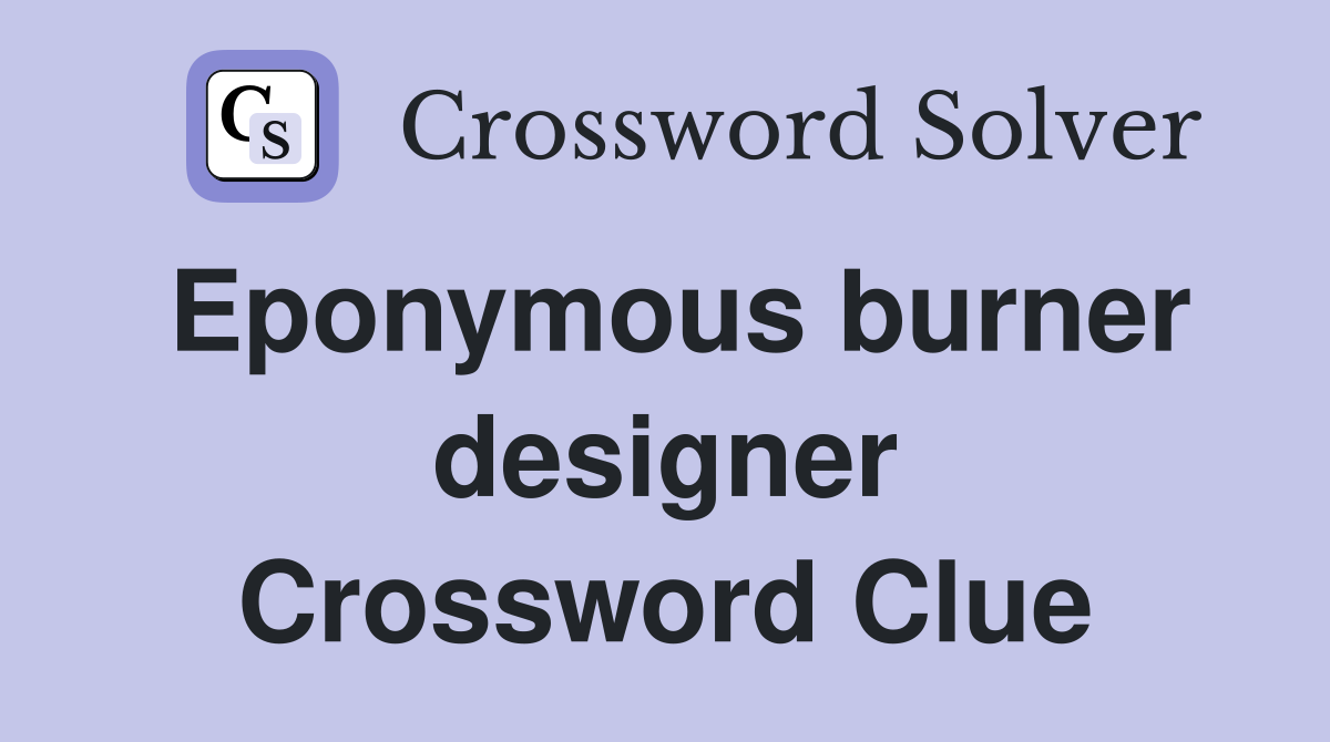 Eponymous burner designer Crossword Clue
