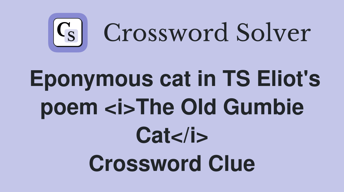 Eponymous cat in TS Eliot's poem <i>The Old Gumbie Cat</i> Crossword Clue