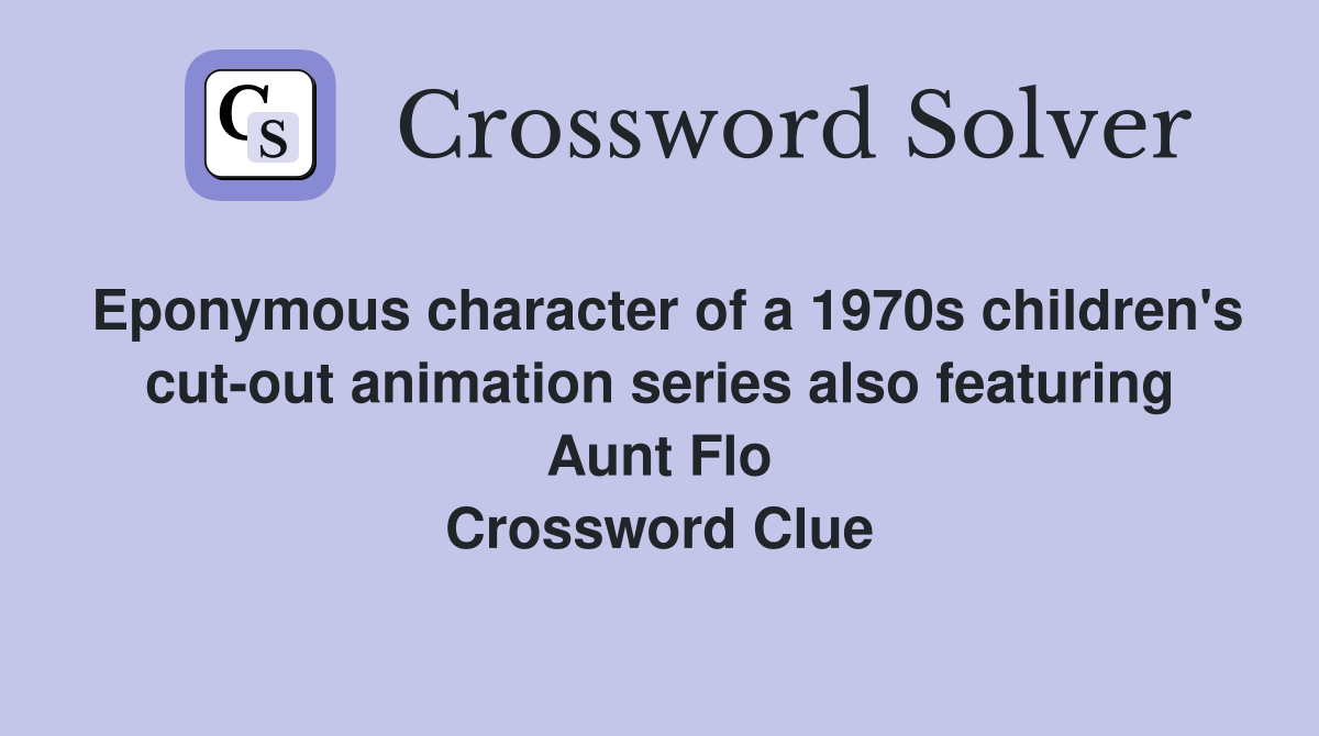 Eponymous character of a 1970s children's cut-out animation series also featuring Aunt Flo Crossword Clue