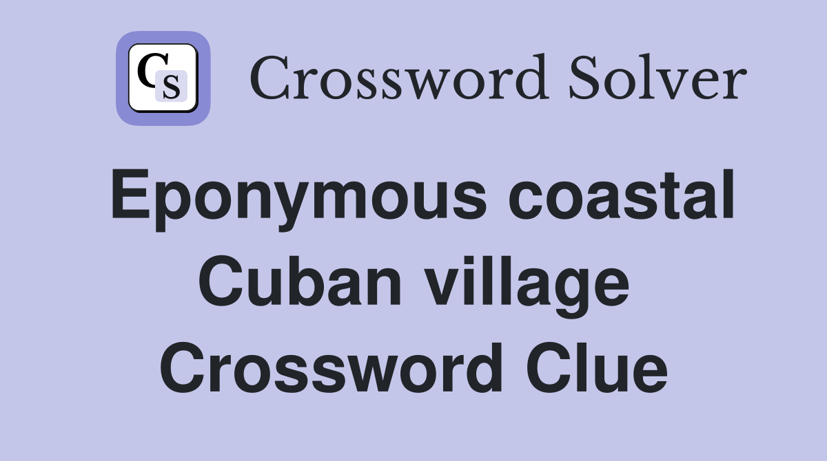 Eponymous coastal Cuban village Crossword Clue