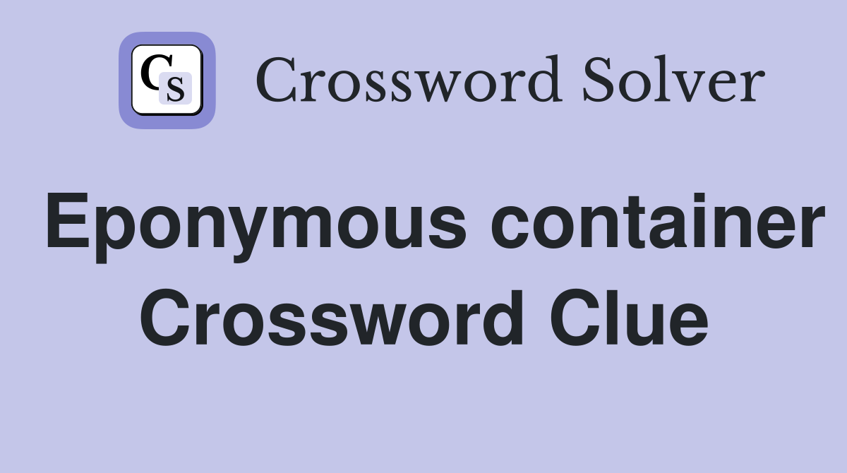 Eponymous container Crossword Clue