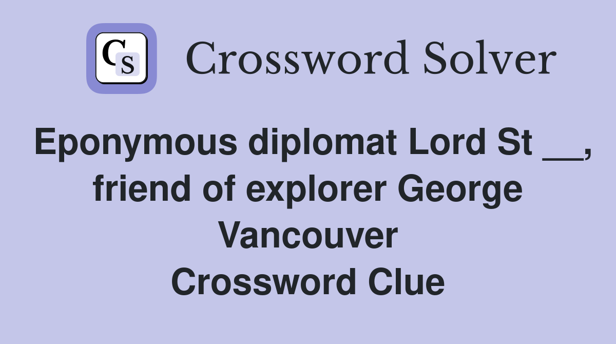 Eponymous diplomat Lord St __, friend of explorer George Vancouver Crossword Clue